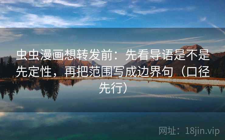 虫虫漫画想转发前:先看导语是不是先定性,再把范围写成边界句(口径先行) 虫虫漫画想转发前:先看导语是不是先定性,再把范围写成边界句(口径先行)