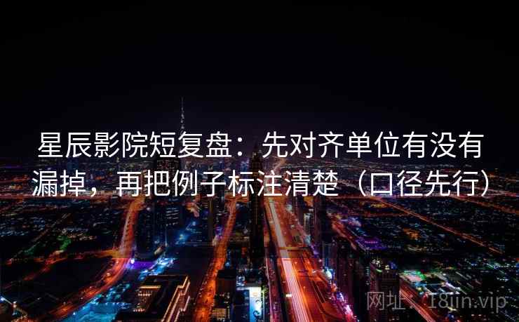 星辰影院短复盘:先对齐单位有没有漏掉,再把例子标注清楚(口径先行) 星辰影院短复盘:先对齐单位有没有漏掉,再把例子标注清楚(口径先行)