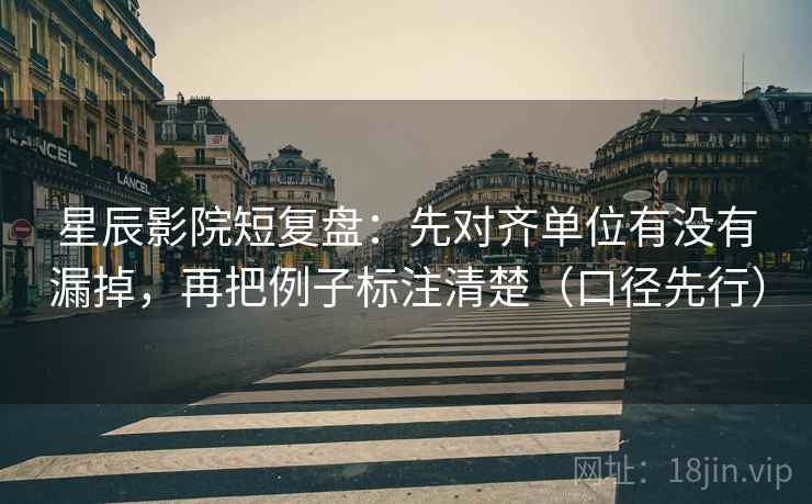 星辰影院短复盘:先对齐单位有没有漏掉,再把例子标注清楚(口径先行) 星辰影院短复盘:先对齐单位有没有漏掉,再把例子标注清楚(口径先行)