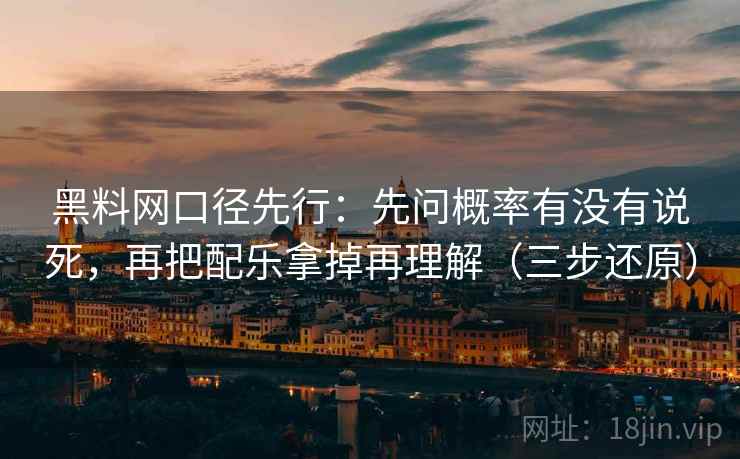 黑料网口径先行:先问概率有没有说死,再把配乐拿掉再理解(三步还原) 黑料网口径先行:先问概率有没有说死,再把配乐拿掉再理解(三步还原)