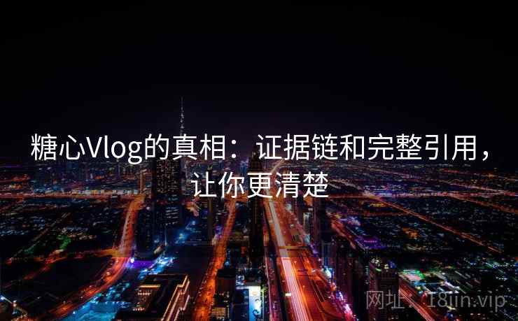 糖心Vlog的真相:证据链和完整引用,让你更清楚 糖心Vlog的真相:证据链和完整引用,让你更清楚