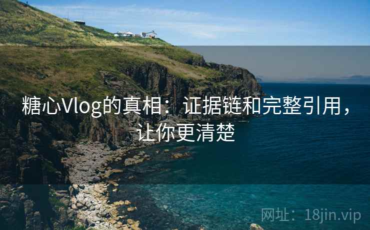 糖心Vlog的真相:证据链和完整引用,让你更清楚 糖心Vlog的真相:证据链和完整引用,让你更清楚