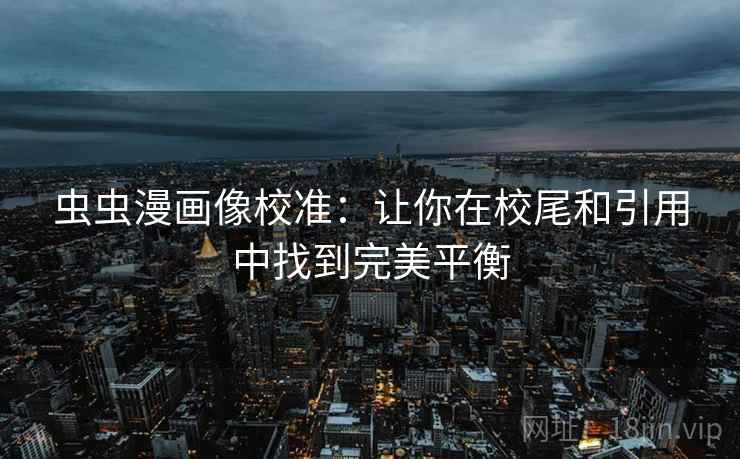 虫虫漫画像校准:让你在校尾和引用中找到完美平衡 虫虫漫画像校准:让你在校尾和引用中找到完美平衡