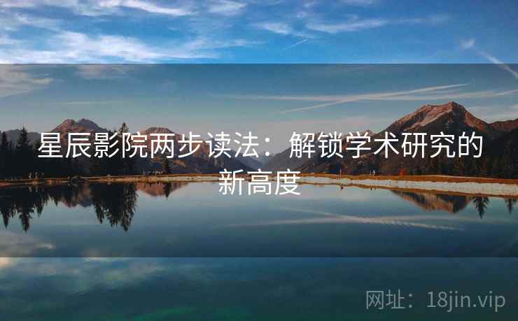 星辰影院两步读法：解锁学术研究的新高度