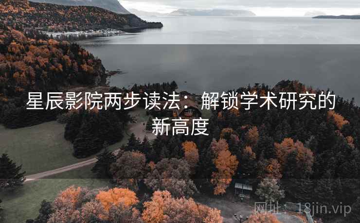 星辰影院两步读法：解锁学术研究的新高度