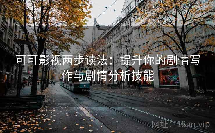 可可影视两步读法：提升你的剧情写作与剧情分析技能