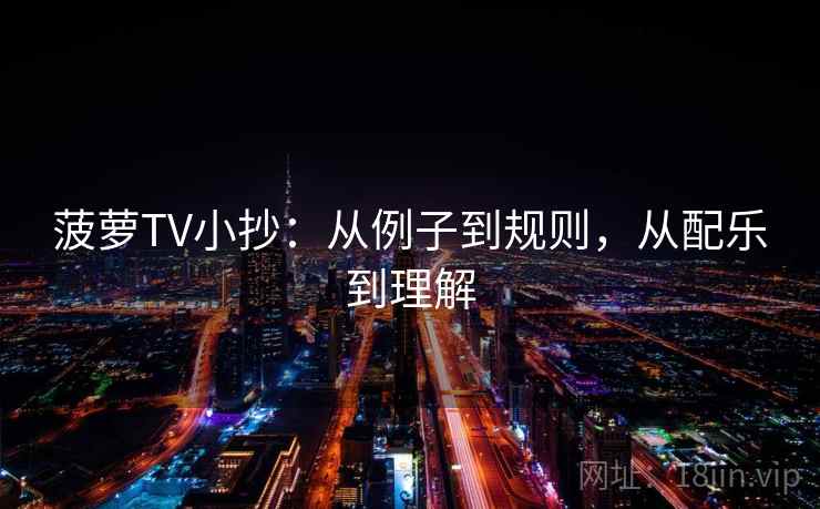 菠萝TV小抄:从例子到规则,从配乐到理解 菠萝TV小抄:从例子到规则,从配乐到理解