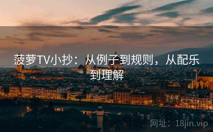 菠萝TV小抄:从例子到规则,从配乐到理解 菠萝TV小抄:从例子到规则,从配乐到理解