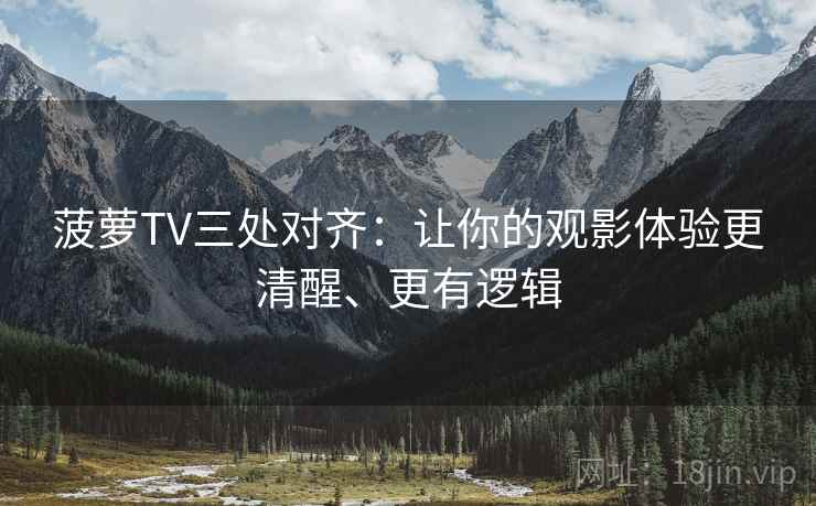 菠萝TV三处对齐:让你的观影体验更清醒、更有逻辑 菠萝TV三处对齐:让你的观影体验更清醒、更有逻辑