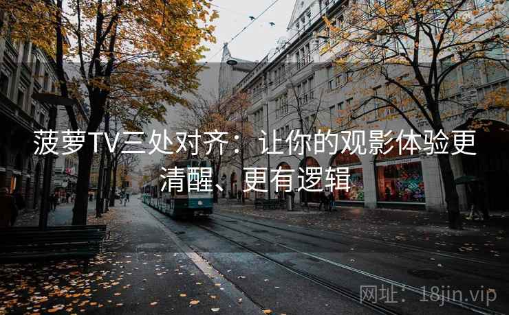 菠萝TV三处对齐:让你的观影体验更清醒、更有逻辑 菠萝TV三处对齐:让你的观影体验更清醒、更有逻辑