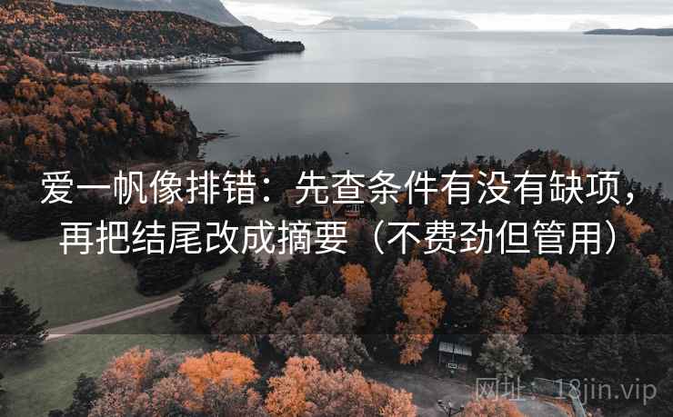 爱一帆像排错:先查条件有没有缺项,再把结尾改成摘要(不费劲但管用) 爱一帆像排错:先查条件有没有缺项,再把结尾改成摘要(不费劲但管用)