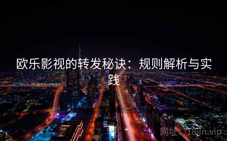 欧乐影视的转发秘诀：规则解析与实践