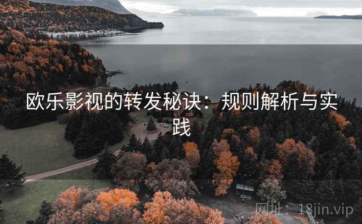 欧乐影视的转发秘诀：规则解析与实践