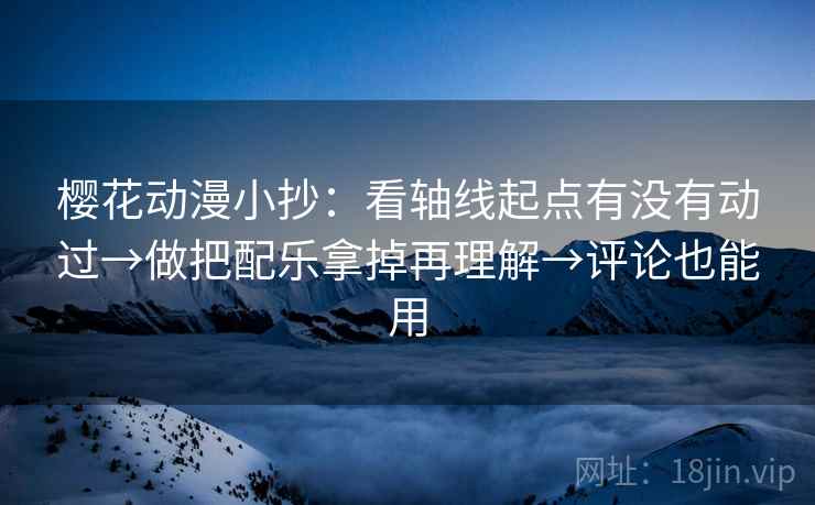 樱花动漫小抄：看轴线起点有没有动过→做把配乐拿掉再理解→评论也能用