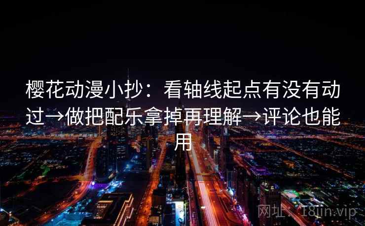 樱花动漫小抄：看轴线起点有没有动过→做把配乐拿掉再理解→评论也能用