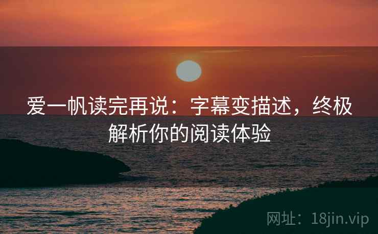 爱一帆读完再说：字幕变描述，终极解析你的阅读体验
