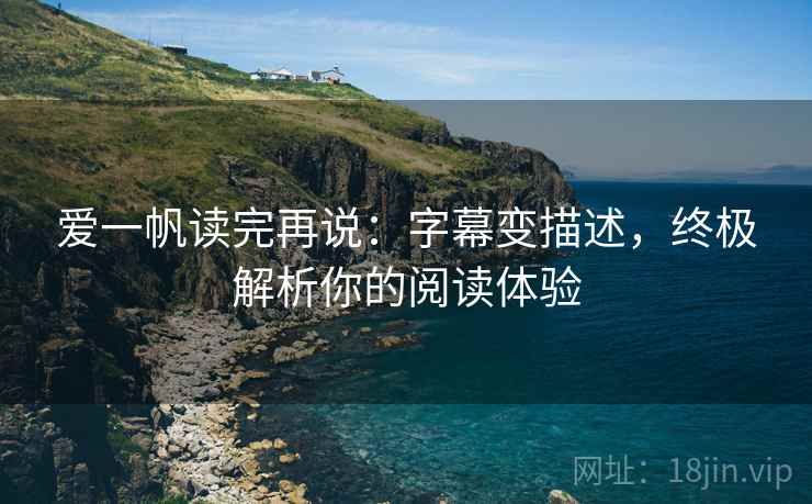 爱一帆读完再说：字幕变描述，终极解析你的阅读体验