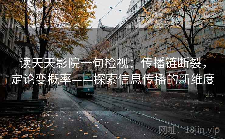 读天天影院一句检视:传播链断裂,定论变概率——探索信息传播的新维度 读天天影院一句检视:传播链断裂,定论变概率——探索信息传播的新维度
