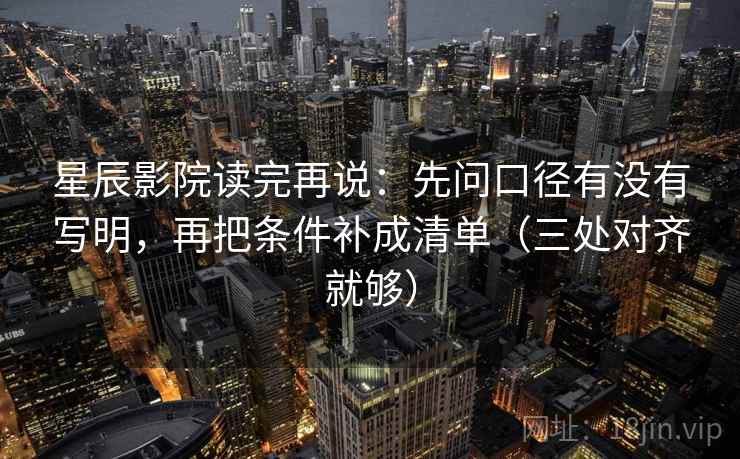 星辰影院读完再说:先问口径有没有写明,再把条件补成清单(三处对齐就够) 星辰影院读完再说:先问口径有没有写明,再把条件补成清单(三处对齐就够)