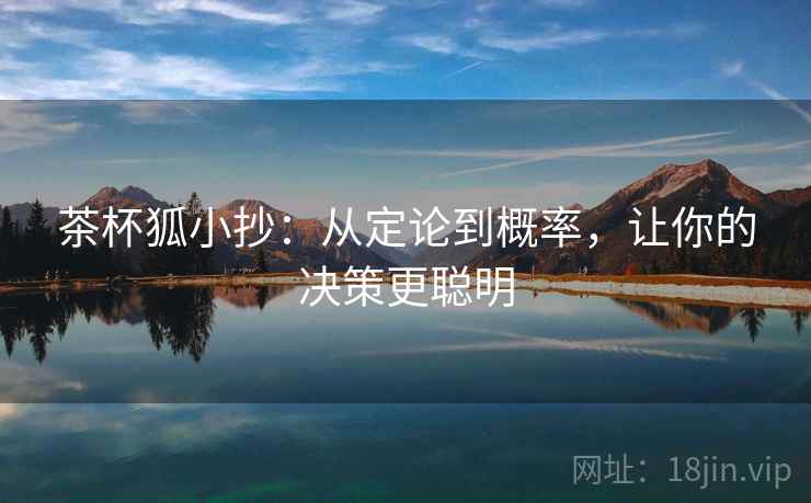茶杯狐小抄:从定论到概率,让你的决策更聪明 茶杯狐小抄:从定论到概率,让你的决策更聪明