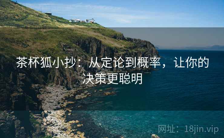 茶杯狐小抄:从定论到概率,让你的决策更聪明 茶杯狐小抄:从定论到概率,让你的决策更聪明