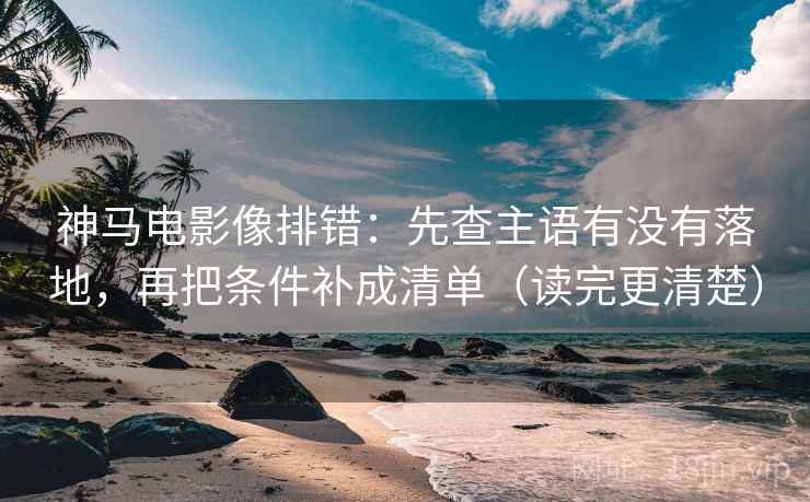 神马电影像排错:先查主语有没有落地,再把条件补成清单(读完更清楚) 神马电影像排错:先查主语有没有落地,再把条件补成清单(读完更清楚)