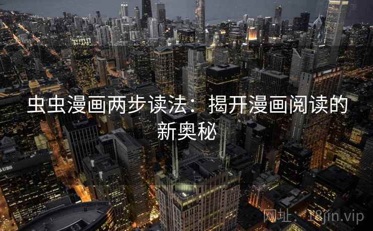 虫虫漫画两步读法:揭开漫画阅读的新奥秘 虫虫漫画两步读法:揭开漫画阅读的新奥秘