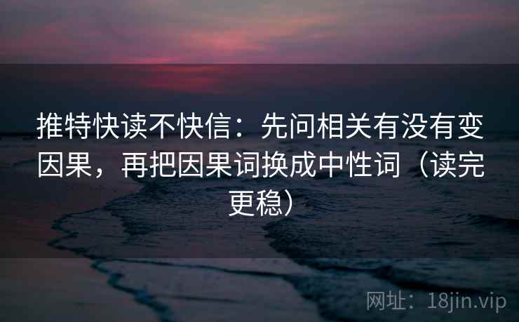 推特快读不快信：先问相关有没有变因果，再把因果词换成中性词（读完更稳）