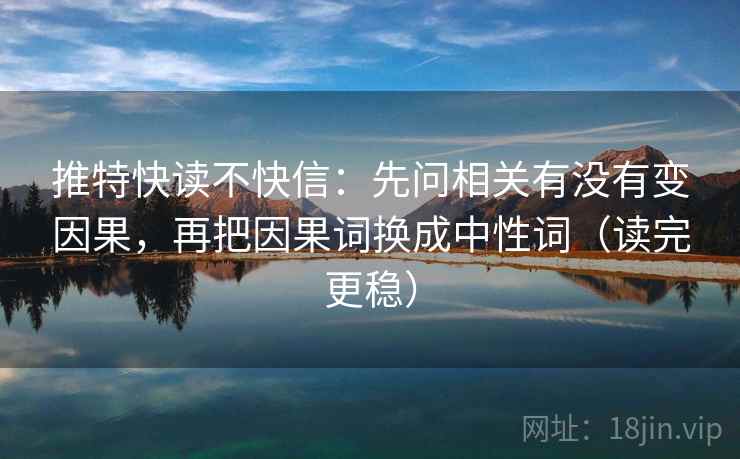 推特快读不快信：先问相关有没有变因果，再把因果词换成中性词（读完更稳）