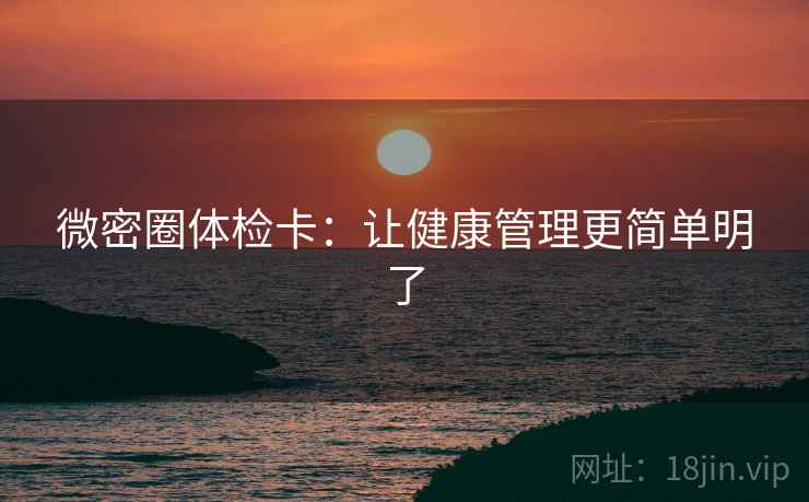 微密圈体检卡：让健康管理更简单明了