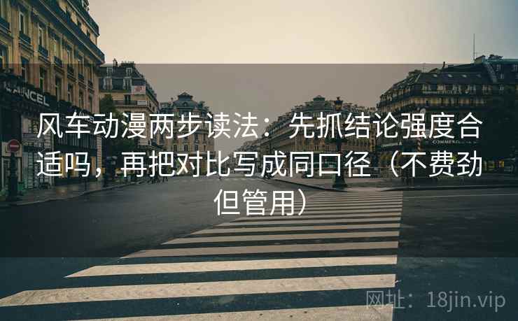 风车动漫两步读法:先抓结论强度合适吗,再把对比写成同口径(不费劲但管用) 风车动漫两步读法:先抓结论强度合适吗,再把对比写成同口径(不费劲但管用)