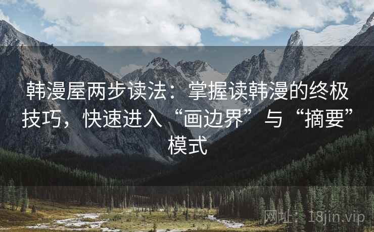 韩漫屋两步读法:掌握读韩漫的终极技巧,快速进入“画边界”与“摘要”模式 韩漫屋两步读法:掌握读韩漫的终极技巧,快速进入“画边界”与“摘要”模式