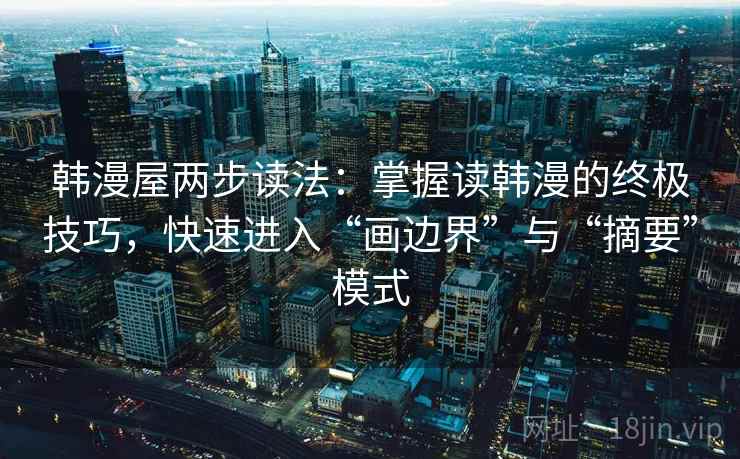 韩漫屋两步读法:掌握读韩漫的终极技巧,快速进入“画边界”与“摘要”模式 韩漫屋两步读法:掌握读韩漫的终极技巧,快速进入“画边界”与“摘要”模式
