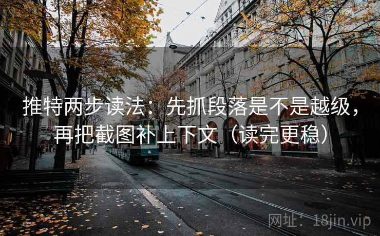 推特两步读法:先抓段落是不是越级,再把截图补上下文(读完更稳) 推特两步读法:先抓段落是不是越级,再把截图补上下文(读完更稳)