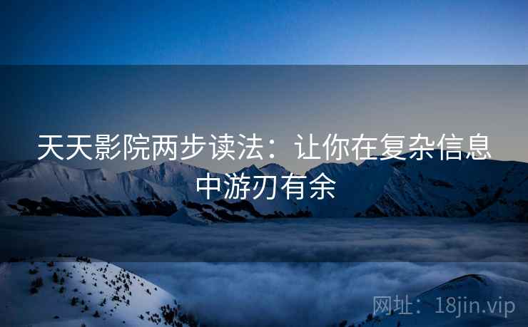 天天影院两步读法:让你在复杂信息中游刃有余 天天影院两步读法:让你在复杂信息中游刃有余