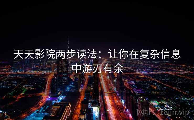 天天影院两步读法:让你在复杂信息中游刃有余 天天影院两步读法:让你在复杂信息中游刃有余