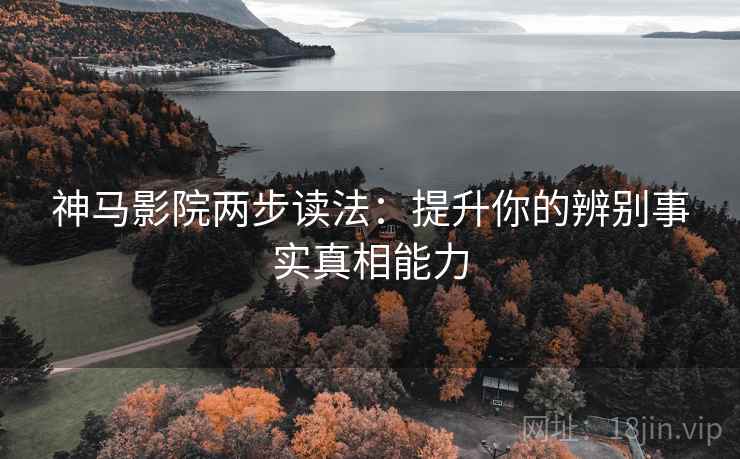 神马影院两步读法:提升你的辨别事实真相能力 神马影院两步读法:提升你的辨别事实真相能力
