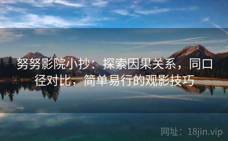 努努影院小抄：探索因果关系，同口径对比，简单易行的观影技巧