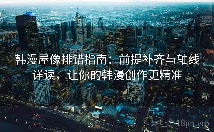 韩漫屋像排错指南:前提补齐与轴线详读,让你的韩漫创作更精准 韩漫屋像排错指南:前提补齐与轴线详读,让你的韩漫创作更精准