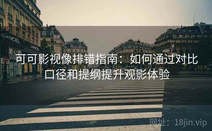 可可影视像排错指南:如何通过对比口径和提纲提升观影体验 可可影视像排错指南:如何通过对比口径和提纲提升观影体验
