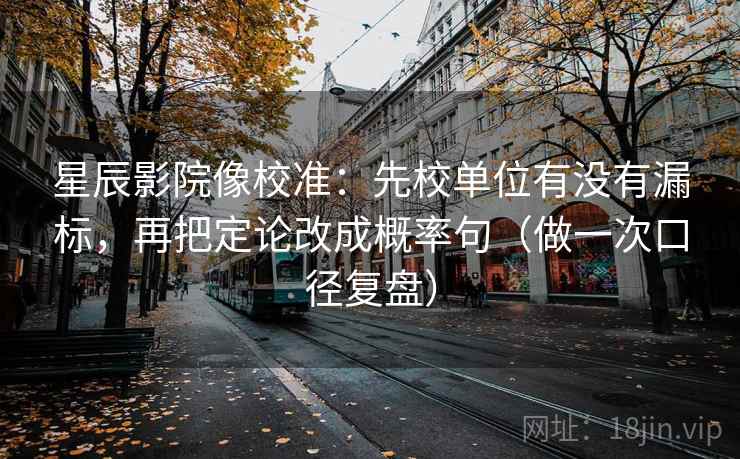 星辰影院像校准:先校单位有没有漏标,再把定论改成概率句(做一次口径复盘) 星辰影院像校准:先校单位有没有漏标,再把定论改成概率句(做一次口径复盘)