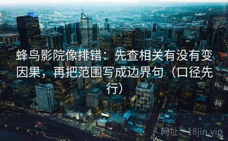 蜂鸟影院像排错：先查相关有没有变因果，再把范围写成边界句（口径先行）