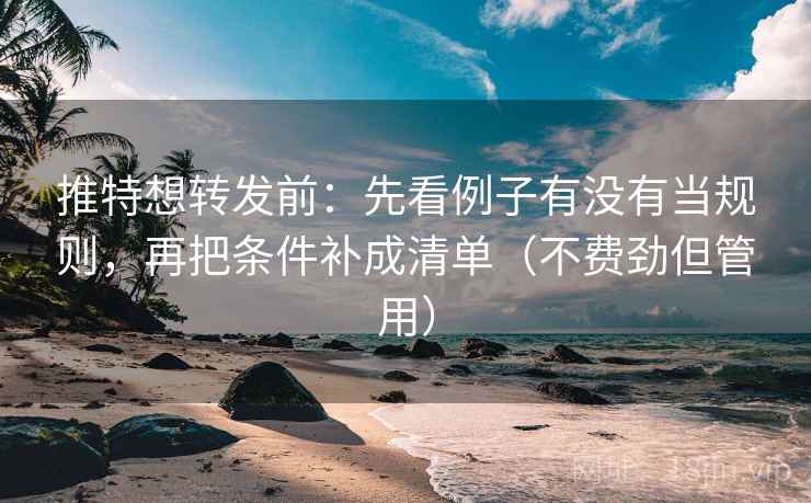 推特想转发前:先看例子有没有当规则,再把条件补成清单(不费劲但管用) 推特想转发前:先看例子有没有当规则,再把条件补成清单(不费劲但管用)